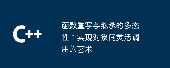 函数重写与继承的多态性：实现对象间灵活调用的艺术