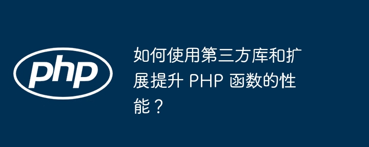 如何使用第三方库和扩展提升 PHP 函数的性能？