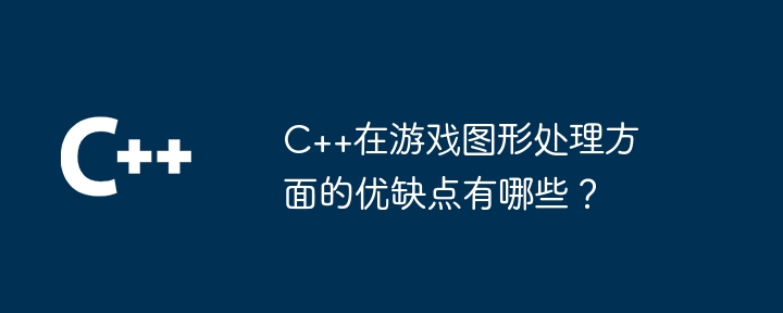 C++在游戏图形处理方面的优缺点有哪些？