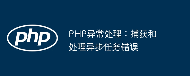 PHP异常处理：捕获和处理异步任务错误