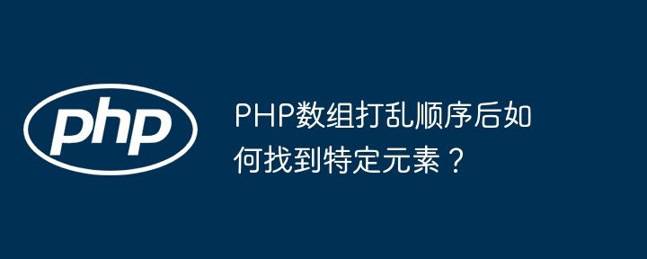 PHP数组打乱顺序后如何找到特定元素？