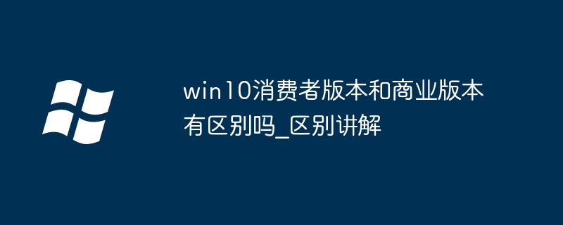 win10消费者版本和商业版本有区别吗_win10消费者版本和商业版本区别讲解