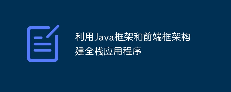 利用Java框架和前端框架构建全栈应用程序