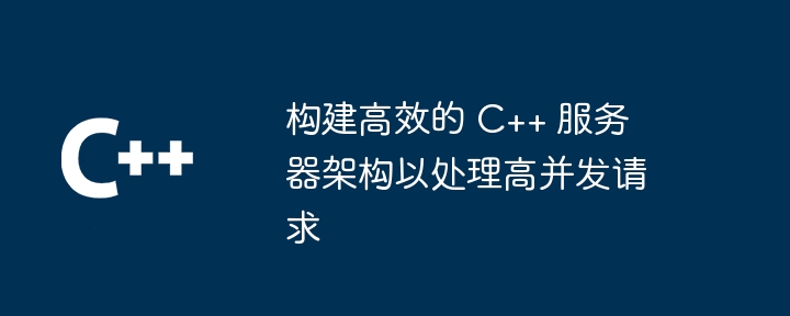 构建高效的 C++ 服务器架构以处理高并发请求