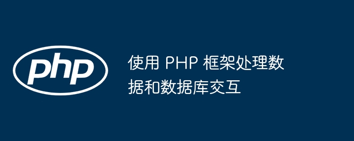 使用 PHP 框架处理数据和数据库交互