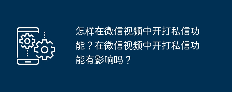 怎样在微信视频中开打私信功能？在微信视频中开打私信功能有影响吗？