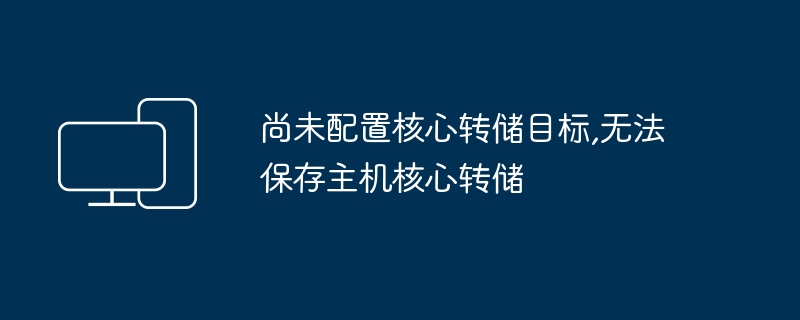 无法保存主机核心转储，原因是尚未设置核心转储目标