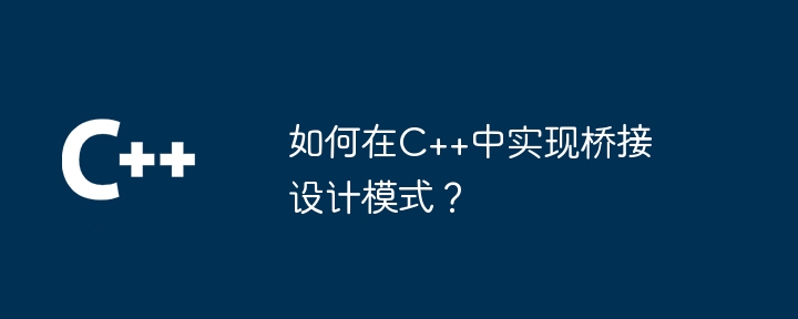 如何在C++中实现桥接设计模式？