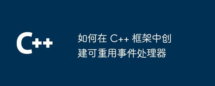 如何在 C++ 框架中创建可重用事件处理器