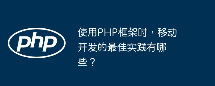 使用PHP框架时，移动开发的最佳实践有哪些？