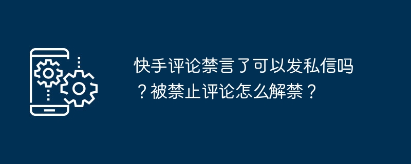 快手评论禁言了可以发私信吗？被禁止评论怎么解禁？