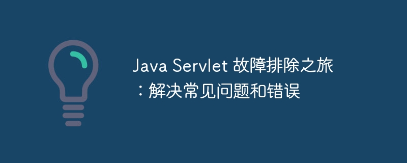 Java Servlet 故障排除之旅：解决常见问题和错误