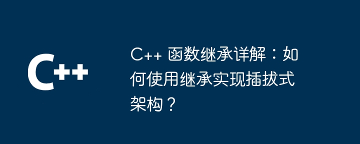 C++ 函数继承详解：如何使用继承实现插拔式架构？