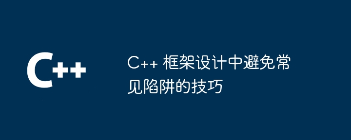 C++ 框架设计中避免常见陷阱的技巧