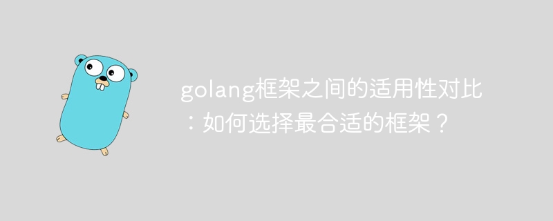 golang框架之间的适用性对比：如何选择最合适的框架？