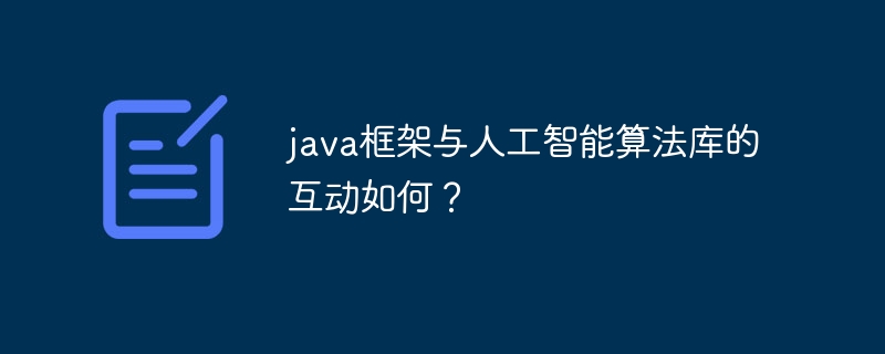 java框架与人工智能算法库的互动如何？