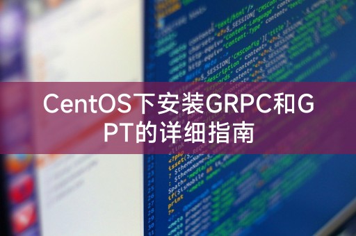 CentOS下安装GRPC和GPT的详细指南