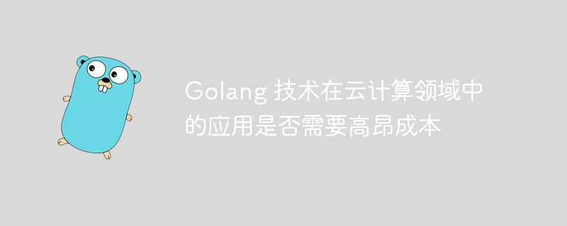 Golang 技术在云计算领域中的应用是否需要高昂成本