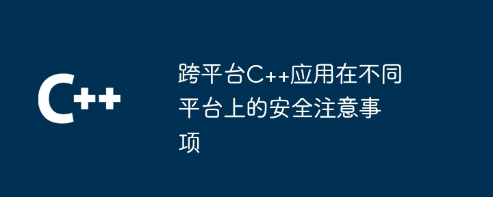 跨平台C++应用在不同平台上的安全注意事项