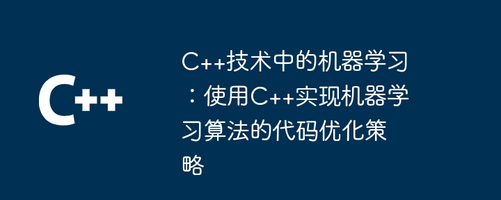 C++技术中的机器学习：使用C++实现机器学习算法的代码优化策略