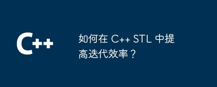 如何在 C++ STL 中提高迭代效率？