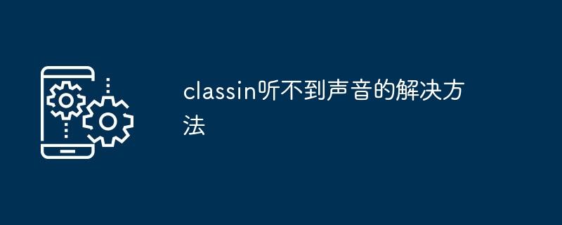 classin听不到声音的解决方法