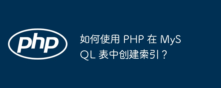 如何使用 PHP 在 MySQL 表中创建索引？