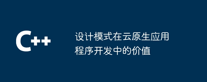 设计模式在云原生应用程序开发中的价值