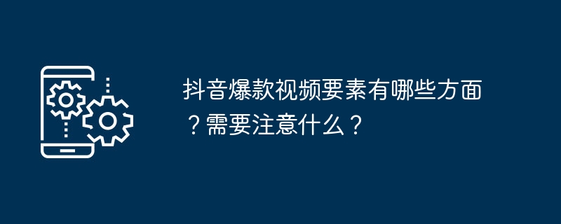 抖音爆款视频要素有哪些方面？需要注意什么？