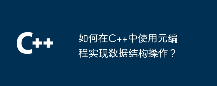 如何在C++中使用元编程实现数据结构操作？