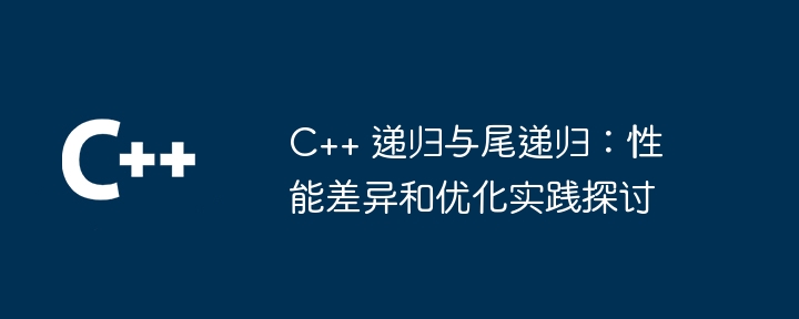 C++ 递归与尾递归：性能差异和优化实践探讨