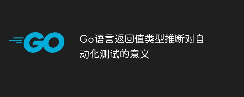 Go语言返回值类型推断对自动化测试的意义