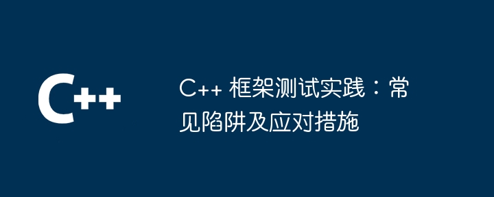 C++ 框架测试实践：常见陷阱及应对措施