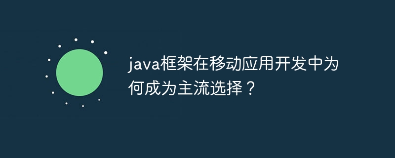 java框架在移动应用开发中为何成为主流选择？