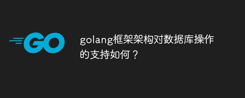 golang框架架构对数据库操作的支持如何？