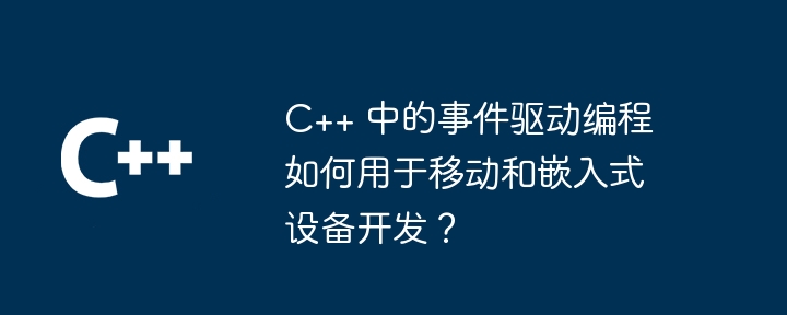 C++ 中的事件驱动编程如何用于移动和嵌入式设备开发？