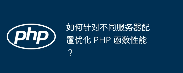 如何针对不同服务器配置优化 PHP 函数性能？