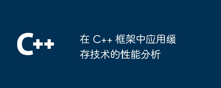 在 C++ 框架中应用缓存技术的性能分析