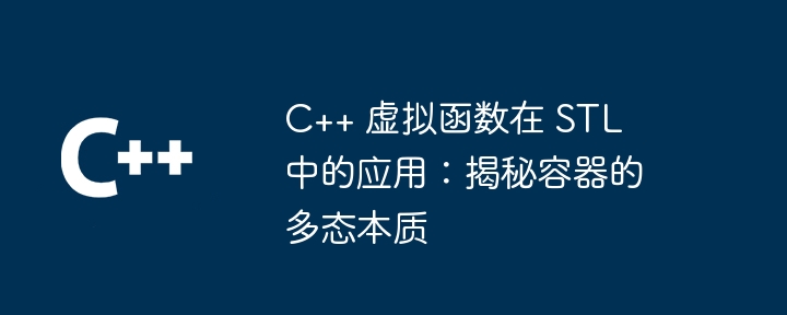 C++ 虚拟函数在 STL 中的应用：揭秘容器的多态本质