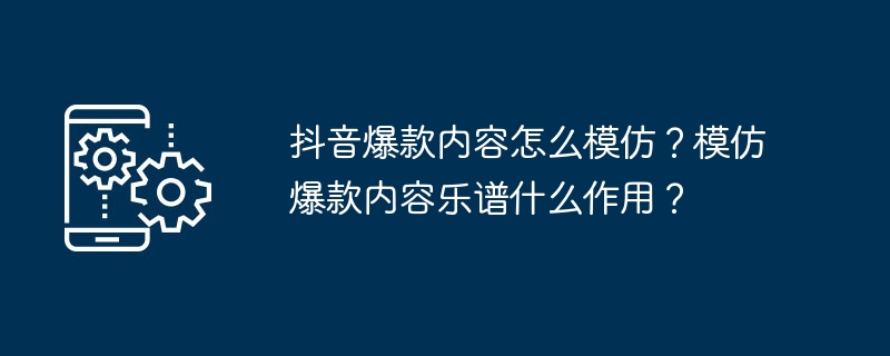 抖音爆款内容怎么模仿？模仿爆款内容乐谱什么作用？