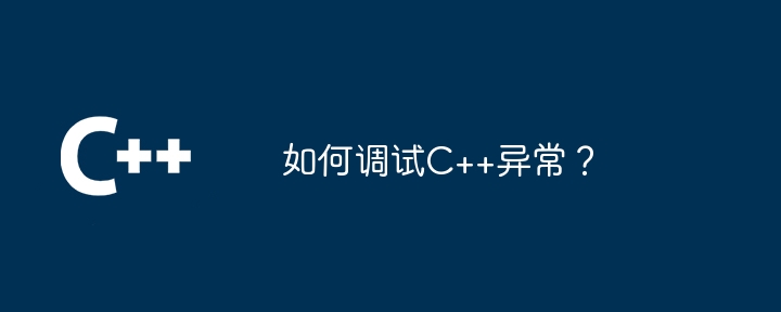 如何调试C++异常？