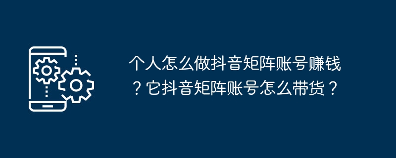 如何利用个人抖音账号建立矩阵并实现盈利？如何在抖音账号上进行产品推销？