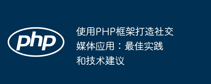 使用PHP框架打造社交媒体应用：最佳实践和技术建议