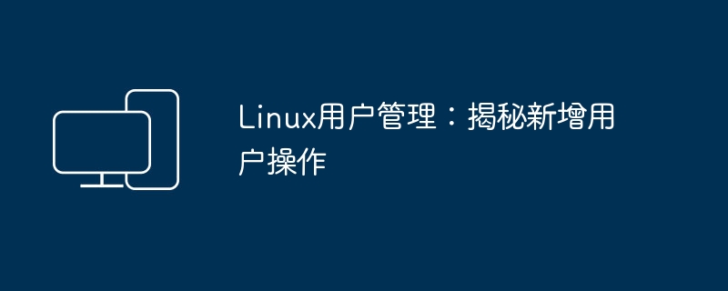 Linux用户管理：揭秘新增用户操作