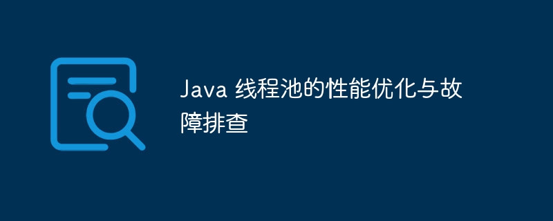 Java 线程池的性能优化与故障排查