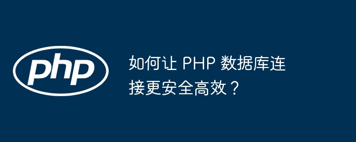 如何让 PHP 数据库连接更安全高效？