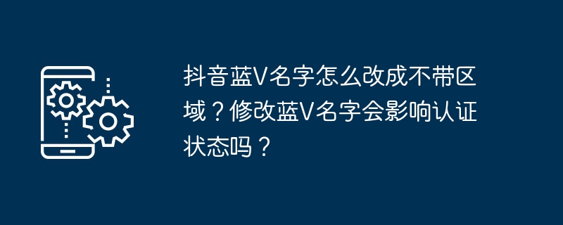 更改抖音认证蓝V账号名称是否会影响认证状态？如何修改为不带地区的名称？