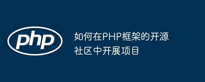 如何在PHP框架的开源社区中开展项目