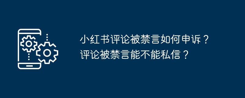 小红书评论被禁言如何申诉？评论被禁言能不能私信？