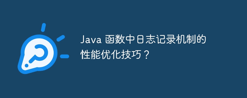 Java 函数中日志记录机制的性能优化技巧？